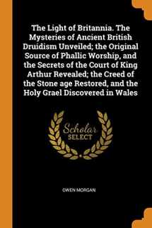 9780344917141-0344917142-The Light of Britannia. the Mysteries of Ancient British Druidism Unveiled; The Original Source of Phallic Worship, and the Secrets of the Court of ... and the Holy Grael Discovered in Wales