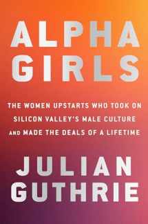 9780525573920-0525573925-Alpha Girls: The Women Upstarts Who Took On Silicon Valley's Male Culture and Made the Deals of a Lifetime