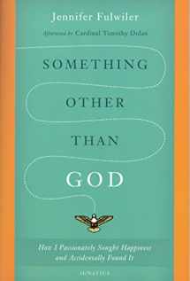 9781586178826-1586178822-Something Other Than God: How I Passionately Sought Happiness and Accidentally Found It