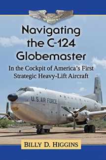 9781476677637-1476677638-Navigating the C-124 Globemaster: In the Cockpit of America's First Strategic Heavy-Lift Aircraft