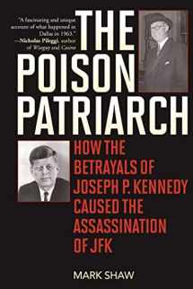 9781510704190-1510704191-The Poison Patriarch: How the Betrayals of Joseph P. Kennedy Caused the Assassination of JFK