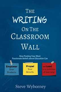 9780996989503-0996989501-The Writing on the Classroom Wall: How Posting Your Most Passionate Beliefs About Education Can Empower Your Students, Propel Your Growth, and Lead to a Lifetime of Learning