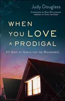 9780764233944-0764233947-When You Love a Prodigal: 90 Days of Grace for the Wilderness