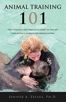 9781634130660-1634130669-Animal Training 101: The Complete and Practical Guide to the Art and Science of Behavior Modification