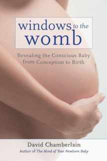 9781583945513-1583945512-Windows to the Womb: Revealing the Conscious Baby from Conception to Birth
