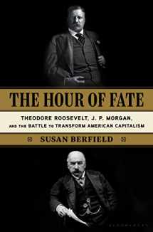 9781635572490-1635572495-The Hour of Fate: Theodore Roosevelt, J.P. Morgan, and the Battle to Transform American Capitalism
