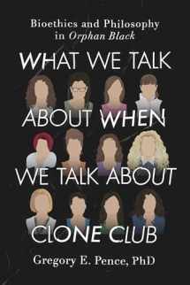 9781942952343-1942952341-What We Talk About When We Talk About Clone Club: Bioethics and Philosophy in Orphan Black