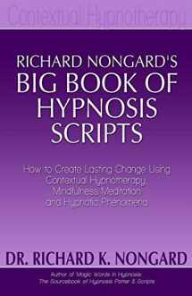 9781724501271-1724501275-Richard Nongard's Big Book of Hypnosis Scripts: How to Create Lasting Change Using Contextual Hypnotherapy, Mindfulness Meditation and Hypnotic Phenomena