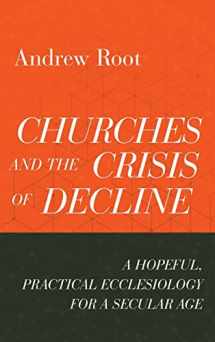9781540965332-1540965333-Churches and the Crisis of Decline: A Hopeful, Practical Ecclesiology for a Secular Age (Ministry in a Secular Age)