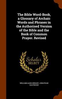 9781344723985-1344723985-The Bible Word-Book, a Glossary of Archaic Words and Phrases in the Authorised Version of the Bible and the Book of Common Prayer. Revised