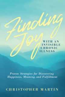 9780990826941-0990826945-Finding Joy with an Invisible Chronic Illness: Proven Strategies for Discovering Happiness, Meaning, and Fulfillment