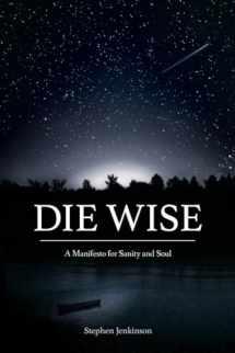 9781583949733-1583949739-Die Wise: A Manifesto for Sanity and Soul