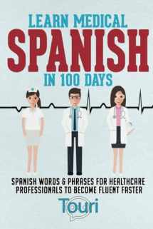 9781953149084-1953149081-Learn Medical Spanish in 100 Days: Spanish Words & Phrases for Healthcare Professionals to Become Fluent Faster (Spanish for Medical Professionals)