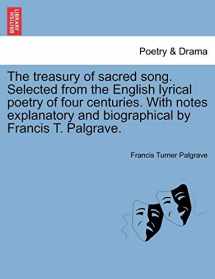 9781241568214-1241568219-The Treasury of Sacred Song. Selected from the English Lyrical Poetry of Four Centuries. with Notes Explanatory and Biographical by Francis T. Palgrave.