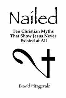 9780557709915-0557709911-Nailed: Ten Christian Myths That Show Jesus Never Existed at All