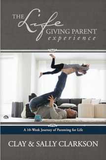 9781496422798-1496422791-The Lifegiving Parent Experience: A 10-Week Journey of Parenting for Life