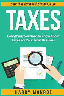 9781533211576-1533211574-Taxes: Everything You Need to Know About Taxes For Your Small Business - Sole Proprietorship, Startup, & LLC