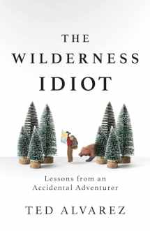 9781493043040-1493043048-The Wilderness Idiot: Lessons from an Accidental Adventurer