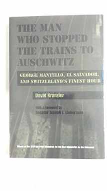 9780815606444-0815606443-Man Who Stopped the Trains to Auschwitz: George Mantello, El Salvador, and Switzerland’s Finest Hour (Religion, Theology and the Holocaust)