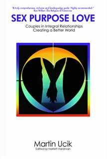 9780984570331-0984570330-Sex Purpose Love: Couples in Integral Relationships Creating a Better World