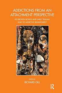 9781782201076-1782201076-Addictions From an Attachment Perspective: Do Broken Bonds and Early Trauma Lead to Addictive Behaviours? (The Bowlby Centre Monograph Series)