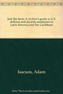 9780966008418-0966008413-Just the facts: A civilian's guide to U.S. defense and security assistance to Latin America and the Caribbean