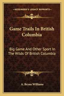 9781162952383-1162952385-Game Trails In British Columbia: Big Game And Other Sport In The Wilds Of British Columbia