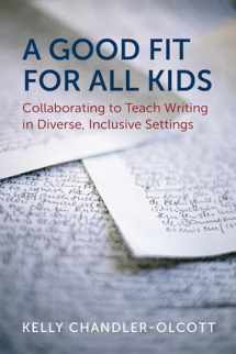 9781682533437-1682533433-A Good Fit for All Kids: Collaborating to Teach Writing in Diverse, Inclusive Settings