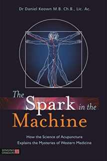 9781848191969-1848191960-The Spark in the Machine: How the Science of Acupuncture Explains the Mysteries of Western Medicine