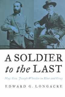 9781597971584-1597971588-A Soldier to the Last: Maj. Gen. Joseph Wheeler in Blue and Gray