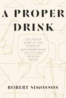 9781607747543-1607747545-A Proper Drink: The Untold Story of How a Band of Bartenders Saved the Civilized Drinking World [A Cocktails Book]