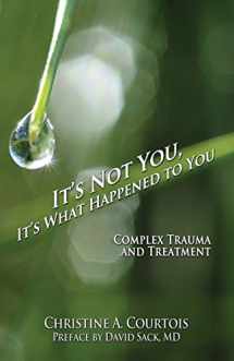 9781941536551-1941536557-It's Not You, It's What Happened to You: Complex Trauma and Treatment