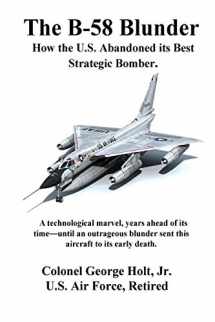 9780692478813-0692478817-The B-58 Blunder: How the U.S. Abandoned its Best Strategic Bomber.