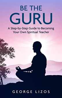 9781514180020-1514180022-Be the Guru: A Step-By-Step Guide to Becoming Your Own Spiritual Teacher