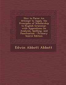 9781287435631-1287435637-How to Parse: An Attempt to Apply the Principles of Scholarship to English Grammar. with Appendixes on Analysis, Spelling, and Punct