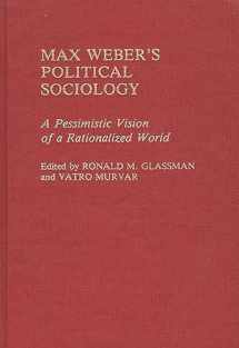9780313236426-0313236429-Max Weber's Political Sociology: A Pessimistic Vision of a Rationalized World (Contributions in Sociology)