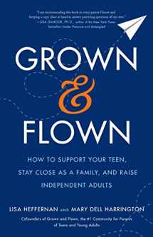 9781250188946-1250188946-Grown and Flown: How to Support Your Teen, Stay Close as a Family, and Raise Independent Adults