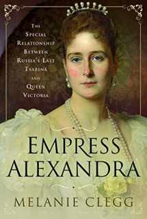 9781526723871-1526723875-Empress Alexandra: The Special Relationship Between Russia's Last Tsarina and Queen Victoria