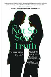 9781628655377-1628655372-The Not So Sexy Truth: Women, Men, and Sexual Harassment in the Workplace