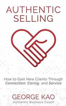9781729422458-1729422454-Authentic Selling: How To Gain New Clients Through Connection, Caring, and Service
