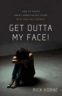 9780981540078-0981540074-Get Outta My Face!: How to Reach Angry, Unmotivated Teens with Biblical Counsel