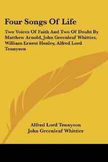 9781428635456-1428635459-Four Songs Of Life: Two Voices Of Faith And Two Of Doubt By Matthew Arnold, John Greenleaf Whittier, William Ernest Henley, Alfred Lord Tennyson