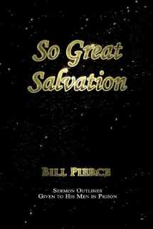 9780615796925-0615796923-So Great Salvation: Sermon Outlines Given to His Men in Prison