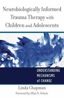 9780393707885-0393707881-Neurobiologically Informed Trauma Therapy with Children and Adolescents: Understanding Mechanisms of Change (Norton Series on Interpersonal Neurobiology)