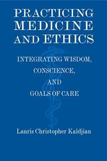 9781107607446-1107607442-Practicing Medicine and Ethics: Integrating Wisdom, Conscience, and Goals of Care