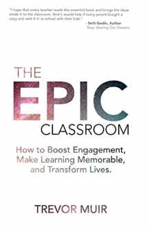 9780692910924-0692910921-The Epic Classroom: How to Boost Engagement, Make Learning Memorable, and Transform Lives