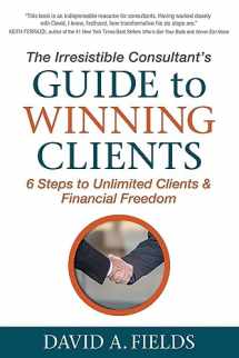 9781683501640-1683501640-The Irresistible Consultant's Guide to Winning Clients: 6 Steps to Unlimited Clients & Financial Freedom