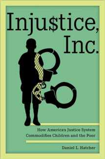 9780520386679-0520386671-Injustice, Inc.: How America’s Justice System Commodifies Children and the Poor