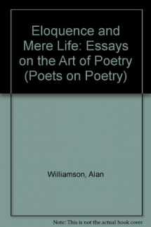 9780472095681-0472095684-Eloquence and Mere Life: Essays on the Art of Poetry (Poets on Poetry)