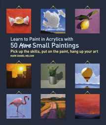9781631598517-1631598511-Learn to Paint in Acrylics with 50 More Small Paintings: Pick Up the Skills, Put on the Paint, Hang Up Your Art (50 Small Paintings)